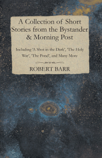 Immagine di copertina: A Collection of Short Stories from the Bystander & Morning Post - Including 'A Shot in the Dark', 'The Holy War', 'The Pond', and Many More 9781473316539