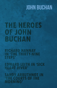 Omslagafbeelding: The Heroes of John Buchan - Richard Hannay in 'The Thirty-Nine Steps' - Edward Leith in 'Sick Heart River' - Sandy Arbuthnot in 'The Courts of the Morning' 9781473317154