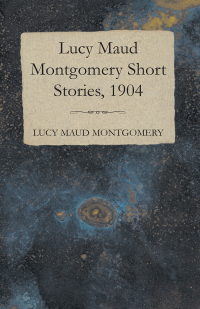 Omslagafbeelding: Lucy Maud Montgomery Short Stories, 1904 9781473316959