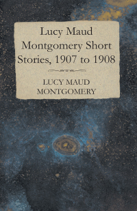 Imagen de portada: Lucy Maud Montgomery Short Stories, 1907 to 1908 9781473317505