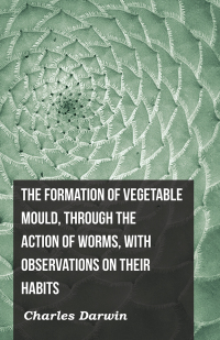 Imagen de portada: The Formation of Vegetable Mould, Through the Action of Worms, with Observations on Their Habits 9781444645347
