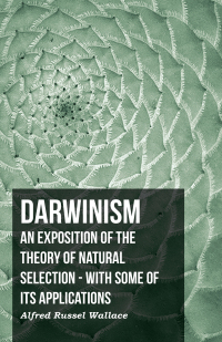 Cover image: Darwinism  - An Exposition Of The Theory Of Natural Selection - With Some Of Its Applications 9781406755633