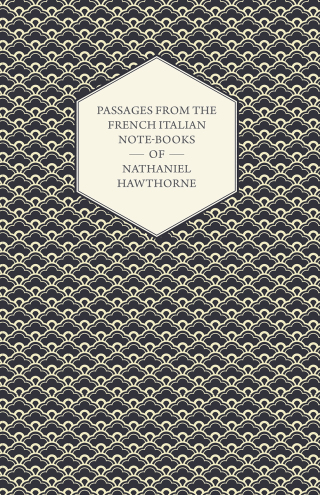 صورة الغلاف: Passages from the French Italian Note-Books of Nathaniel Hawthorne 9781443774727