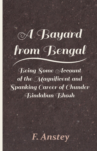 Cover image: A Bayard from Bengal - Being Some Account of the Magnificent and Spanking Career of Chunder Bindabun Bhosh 9781446086810