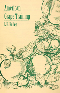 صورة الغلاف: American Grape Training - An Account of the Leading Forms Now in Use of Training the American Grapes 9781409778639