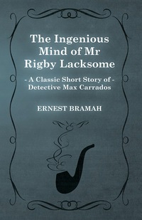 Omslagafbeelding: The Ingenious Mind of Mr Rigby Lacksome (A Classic Short Story of Detective Max Carrados) 9781473304970