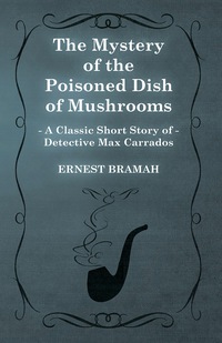 صورة الغلاف: The Mystery of the Poisoned Dish of Mushrooms (A Classic Short Story of Detective Max Carrados) 9781473305021