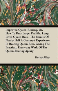 Cover image: Improved Queen-Rearing, Or, How To Rear Large, Prolific, Long-Lived Queen Bees - The Results Of Nearly Half A Century's Experience In Rearing Queen Bees, Giving The Practical, Every-day Work Of The Queen-Rearing Apiary 9781446082836