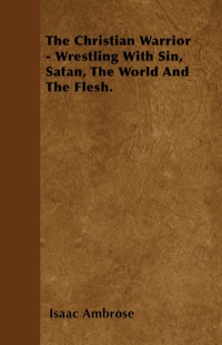 Imagen de portada: The Christian Warrior - Wrestling With Sin, Satan, The World And The Flesh. 9781446058411