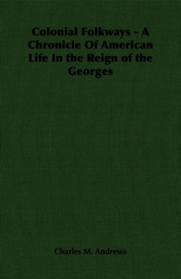 صورة الغلاف: Colonial Folkways - A Chronicle of American Life in the Reign of the Georges 9781406702187