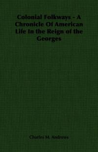 صورة الغلاف: Colonial Folkways - A Chronicle of American Life in the Reign of the Georges 9781406702187