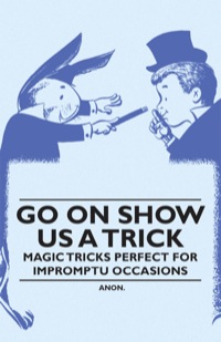 表紙画像: Go On Show Us a Trick - Magic Tricks Perfect for Impromptu Occasions 9781446524497