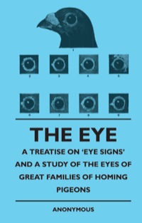 表紙画像: The Eye - A Treatise on 'Eye Signs' and a Study of the Eyes of Great Families of Homing Pigeons 9781445511269