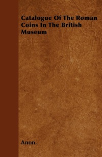 Cover image: Catalogue Of The Roman Coins In The British Museum 9781446043943