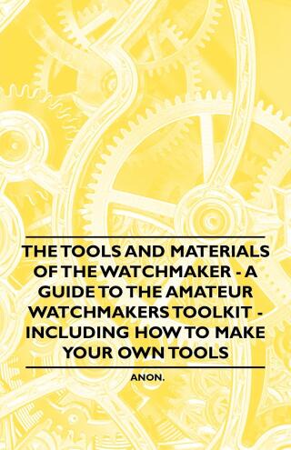 Cover image: The Tools and Materials of the Watchmaker - A Guide to the Amateur Watchmaker's Toolkit - Including How to make your own Tools 9781446529485