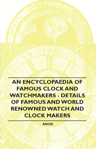 Cover image: An Encyclopaedia of Famous Clock and Watchmakers - Details of Famous and World Renowned Watch and Clock Makers 9781446529515