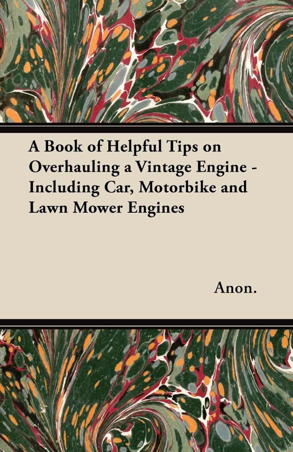 A Book of Helpful Tips on Overhauling a Vintage Engine – Including Car, Motorbike and Lawn Mower Engines