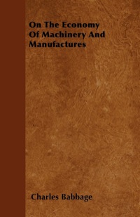 Cover image: On The Economy Of Machinery And Manufactures 9781446040768