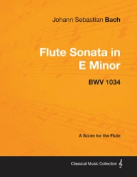 صورة الغلاف: Johann Sebastian Bach - Flute Sonata in E Minor - BWV 1034 - A Score for the Flute 9781447440291