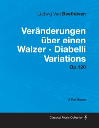 Immagine di copertina: Ludwig Van Beethoven - Veränderungen über einen Walzer - Diabelli Variations - Op. 120 - A Full Score 9781447441069