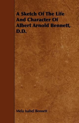 Cover image: A Sketch Of The Life And Character Of Albert Arnold Bennett, D.D. 9781444662368