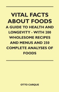 صورة الغلاف: Vital Facts About Foods - A Guide To Health And Longevity - With 200 Wholesome Recipes And Menus And 250 Complete Analyses Of Foods 9781446518533