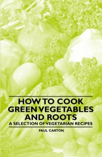 صورة الغلاف: How to Cook Green Vegetables and Roots - A Selection of Vegetarian Recipes 9781447407935