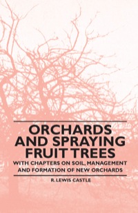 صورة الغلاف: Orchards and Spraying Fruit Trees - With Chapters on Soil, Management and Formation of New Orchards 9781446523797
