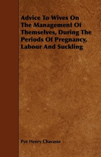 Imagen de portada: Advice To Wives On The Management Of Themselves, During The Periods Of Pregnancy, Labour And Suckling 9781444623932