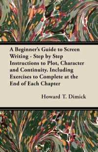 صورة الغلاف: A Beginner's Guide to Screen Writing - Step by Step Instructions to Plot, Character and Continuity. Including Exercises to Complete at the End of Each Chapter 9781447452119