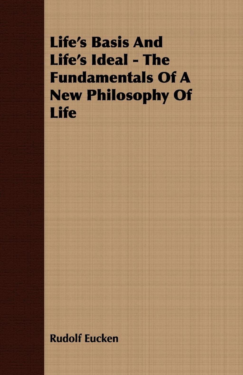 Life’s Basis And Life’s Ideal – The Fundamentals Of A New Philosophy Of Life