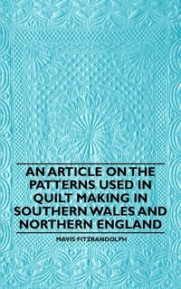 صورة الغلاف: An Article on the Patterns Used in Quilt Making in Southern Wales and Northern England 9781446542262