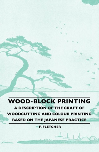 Cover image: Wood-Block Printing - A Description Of The Craft Of Woodcutting And Colour Printing Based On The Japanese Practice 9781445506395