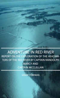 صورة الغلاف: Adventure in Red River - Report on the Exploration of the Headwaters of the Red River by Captain Randolph Marcy and Captain McClellan 9781443727396