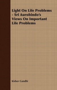 Cover image: Light On Life Problems - Sri Aurobindo's Views On Important Life Problems 9781406730982