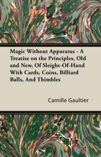 Omslagafbeelding: Magic Without Apparatus - A Treatise on the Principles, Old and New, Of Sleight-Of-Hand With Cards, Coins, Billiard Balls, And Thimbles 9781447422709