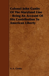 Cover image: Colonel John Gunby Of The Maryland Line - Being An Account Of His Contribution To American Liberty 9781444628180