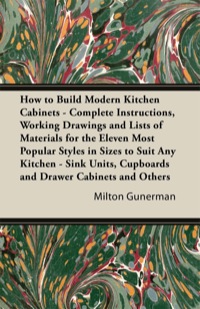 Imagen de portada: How to Build Modern Kitchen Cabinets - Complete Instructions, Working Drawings and Lists of Materials for the Eleven Most Popular Styles in Sizes to Suit Any Kitchen - Sink Units, Cupboards and Drawer Cabinets and Others 9781447435471