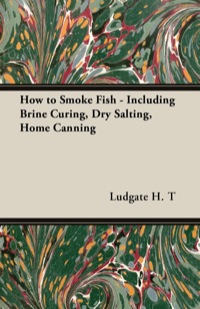 Cover image: How to Smoke Fish - Including Brine Curing, Dry Salting, Home Canning 9781447449669