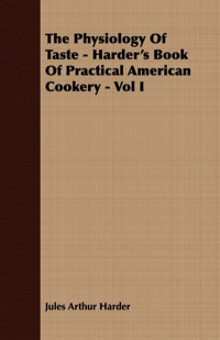 Cover image: The Physiology Of Taste - Harder's Book Of Practical American Cookery - Vol I. 9781408639474
