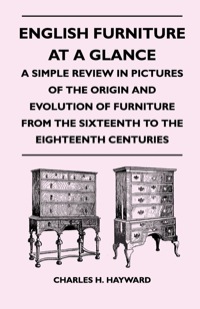 صورة الغلاف: English Furniture at a Glance - A Simple Review in Pictures of the Origin and Evolution of Furniture From the Sixteenth to the Eighteenth Centuries 9781446526408