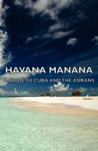 صورة الغلاف: Havana Manana - A Guide to Cuba and the Cubans 9781406766745