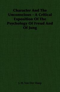 Omslagafbeelding: Character and the Unconscious - A Critical Exposition of the Psychology of Freud and of Jung 9781406757781