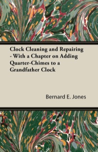 صورة الغلاف: Clock Cleaning and Repairing - With a Chapter on Adding Quarter-Chimes to a Grandfather Clock 9781447427094