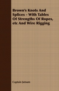 Imagen de portada: Brown's Knots and Splices - With Tables of Strengths of Ropes, Etc. and Wire Rigging 9781409725336