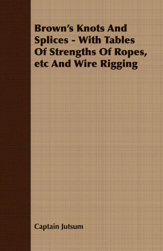 Cover image: Brown's Knots and Splices - With Tables of Strengths of Ropes, Etc. and Wire Rigging 9781409725336