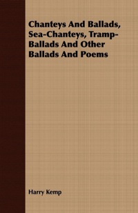 صورة الغلاف: Chanteys And Ballads, Sea-Chanteys, Tramp-Ballads And Other Ballads And Poems 9781409792635