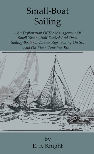 表紙画像: Small-Boat Sailing - An Explanation of the Management of Small Yachts, Half-Decked and Open Sailing-Boats of Various Rigs, Sailing on Sea and on River; Cruising, Etc. 9781444656015