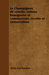 Cover image: Le Champignon de couche, culture bourgeoise et commerciale, rÃ©colte et conservation 9781446506325
