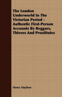 صورة الغلاف: The London Underworld In The Victorian Period - Authentic First-Person Accounts By Beggars, Thieves And Prostitutes 9781409727620
